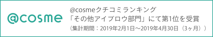 @cosme   @cosmeクチコミランキング「その他アイブロウ部門」にて第1位を受賞（集計期間：2019年2月1日〜2019年4月30日（3ヶ月））